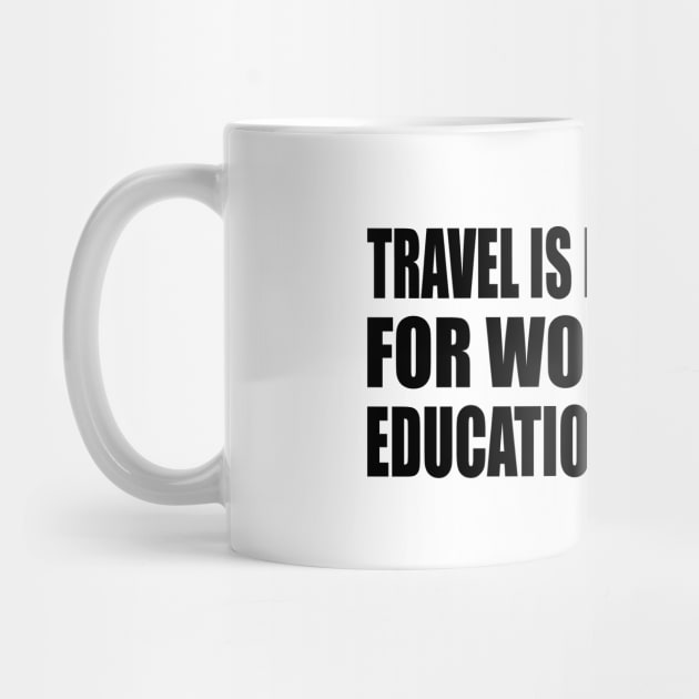 Travel is not a reward for working, it’s education for living by CRE4T1V1TY